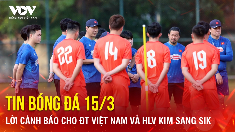 Tin bóng đá 15-3: Lời cảnh báo cho ĐT Việt Nam và HLV Kim Sang Sik